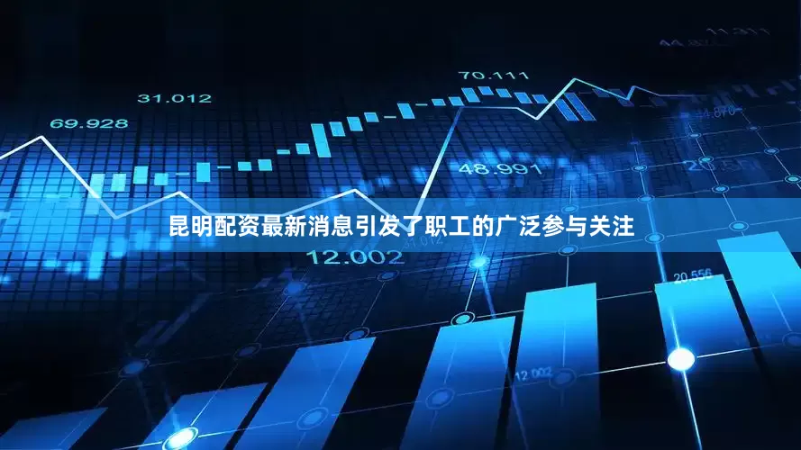 昆明配资最新消息引发了职工的广泛参与关注