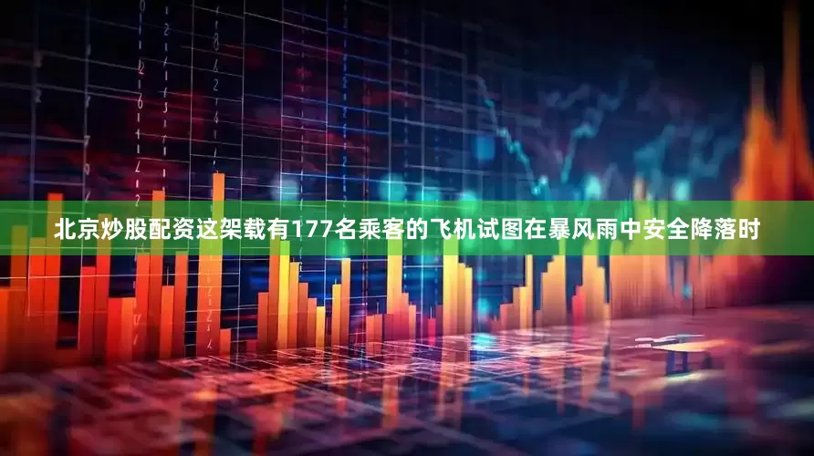 北京炒股配资这架载有177名乘客的飞机试图在暴风雨中安全降落时