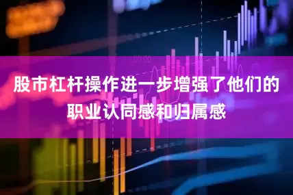 股市杠杆操作进一步增强了他们的职业认同感和归属感