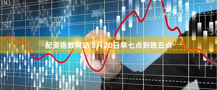 配资指数网站 8月20日早七点到晚五点