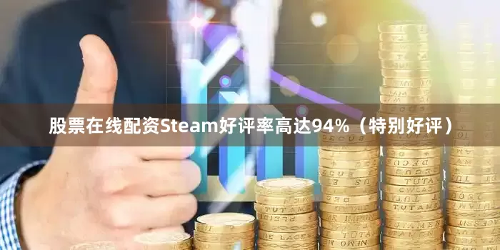 股票在线配资Steam好评率高达94%（特别好评）