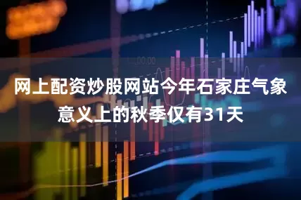 网上配资炒股网站今年石家庄气象意义上的秋季仅有31天